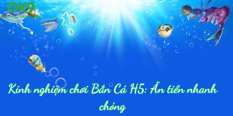 Kinh nghiệm ăn tiền Bắn Cá H5 nhanh mà không ai bỏ lỡ được